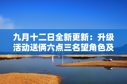 九月十二日全新更新：升级活动送俩六点三名望角色及战令新内容