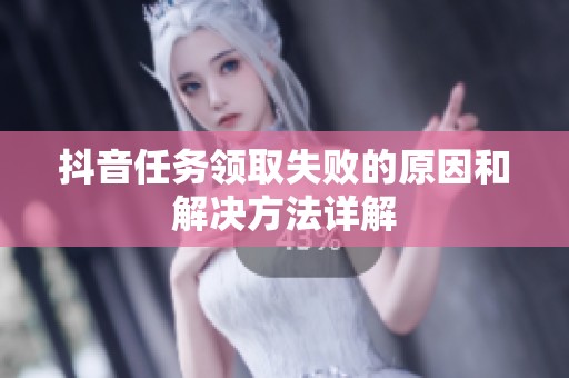 抖音任务领取失败的原因和解决方法详解