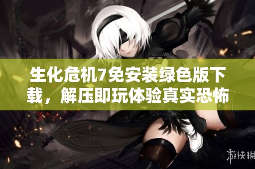 生化危机7免安装绿色版下载，解压即玩体验真实恐怖游戏