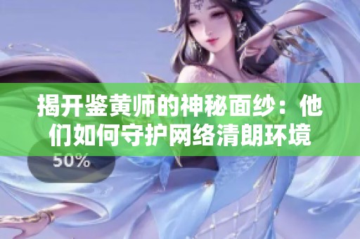 揭开鉴黄师的神秘面纱：他们如何守护网络清朗环境