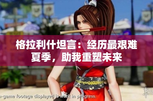 格拉利什坦言：经历最艰难夏季，助我重塑未来