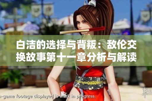 白洁的选择与背叛：敌伦交换故事第十一章分析与解读