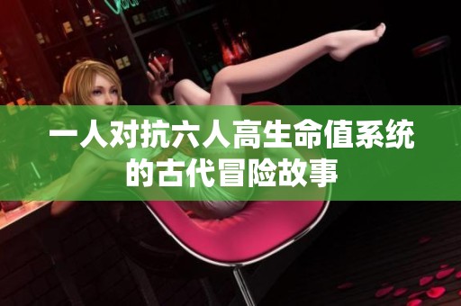 一人对抗六人高生命值系统的古代冒险故事