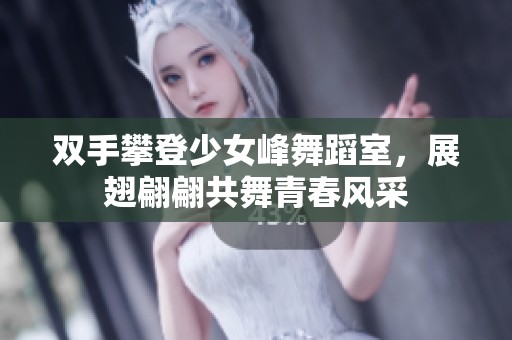 双手攀登少女峰舞蹈室，展翅翩翩共舞青春风采