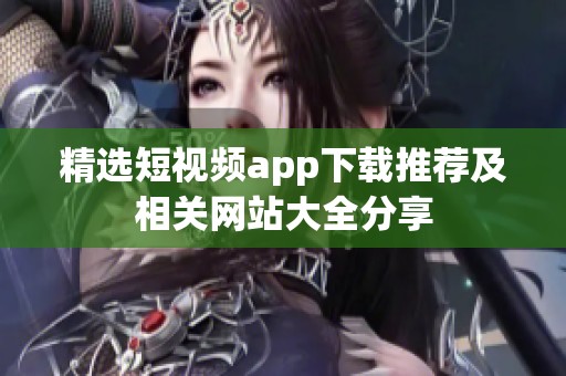 精选短视频app下载推荐及相关网站大全分享