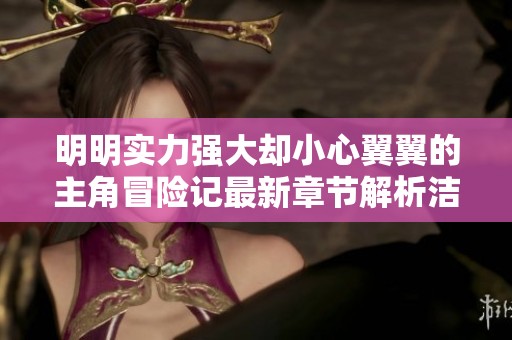 明明实力强大却小心翼翼的主角冒险记最新章节解析洁净版