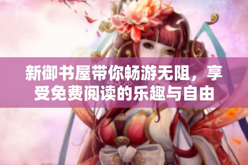 新御书屋带你畅游无阻，享受免费阅读的乐趣与自由