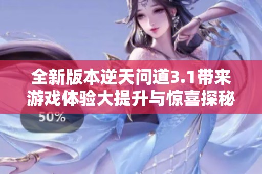 全新版本逆天问道3.1带来游戏体验大提升与惊喜探秘