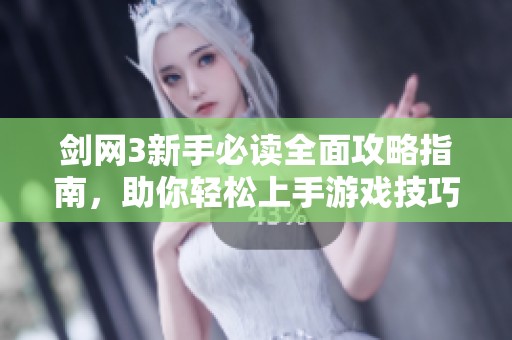 剑网3新手必读全面攻略指南，助你轻松上手游戏技巧