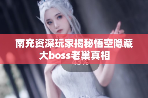 南充资深玩家揭秘悟空隐藏大boss老巢真相