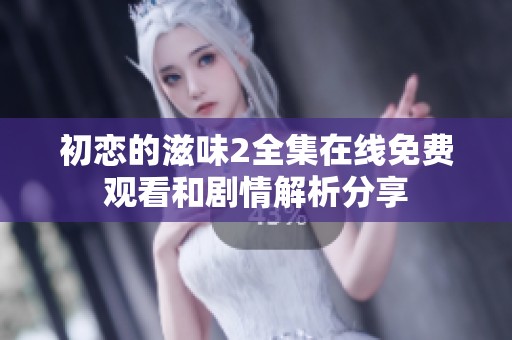 初恋的滋味2全集在线免费观看和剧情解析分享