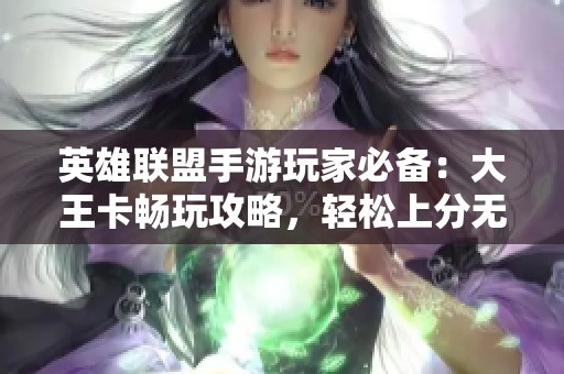 英雄联盟手游玩家必备：大王卡畅玩攻略，轻松上分无流量担忧