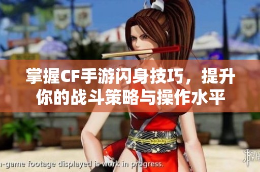 掌握CF手游闪身技巧，提升你的战斗策略与操作水平