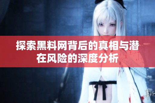 探索黑料网背后的真相与潜在风险的深度分析