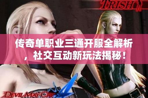 传奇单职业三通开服全解析，社交互动新玩法揭秘！
