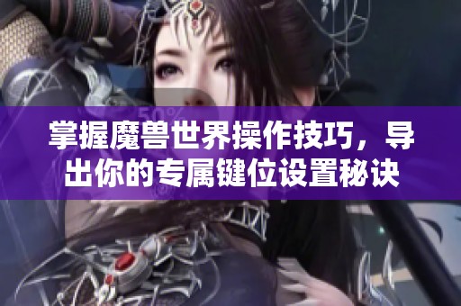 掌握魔兽世界操作技巧，导出你的专属键位设置秘诀
