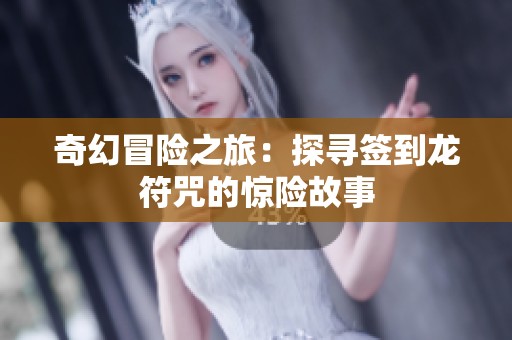 奇幻冒险之旅：探寻签到龙符咒的惊险故事