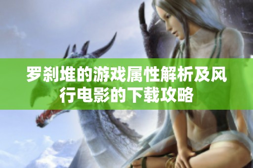罗刹堆的游戏属性解析及风行电影的下载攻略