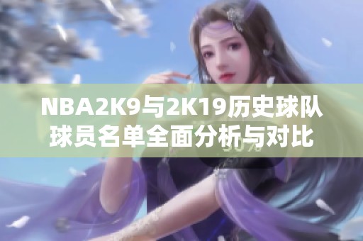 NBA2K9与2K19历史球队球员名单全面分析与对比