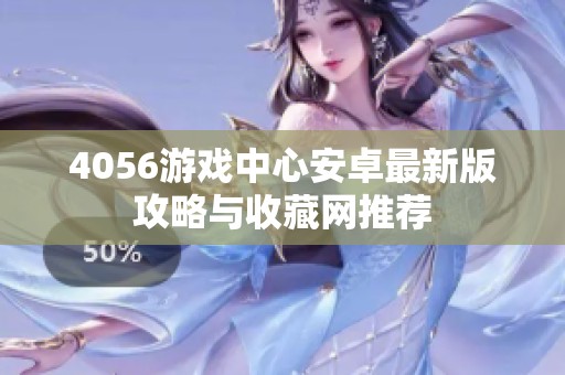 4056游戏中心安卓最新版攻略与收藏网推荐