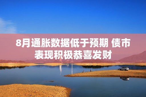 8月通胀数据低于预期 债市表现积极恭喜发财