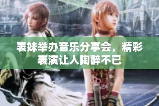 表妹举办音乐分享会，精彩表演让人陶醉不已