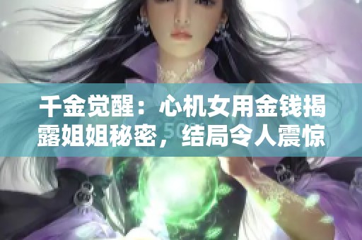 千金觉醒：心机女用金钱揭露姐姐秘密，结局令人震惊