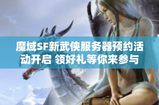 魔域SF新武侠服务器预约活动开启 领好礼等你来参与