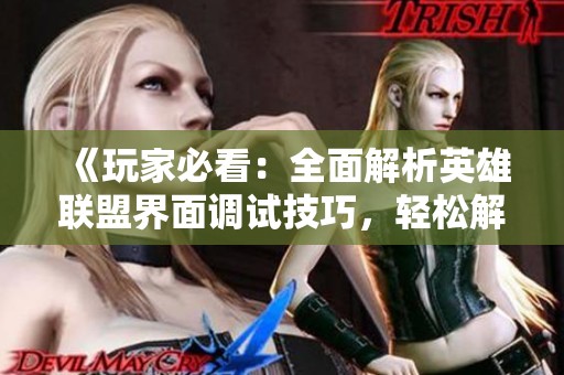 《玩家必看：全面解析英雄联盟界面调试技巧，轻松解决问题》