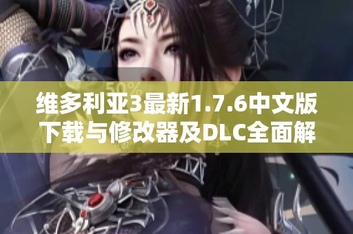 维多利亚3最新1.7.6中文版下载与修改器及DLC全面解析