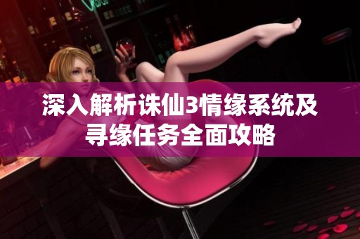 深入解析诛仙3情缘系统及寻缘任务全面攻略