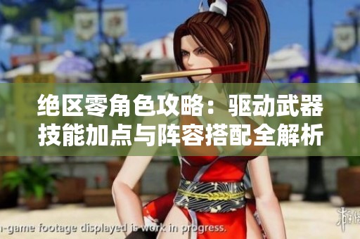 绝区零角色攻略：驱动武器技能加点与阵容搭配全解析