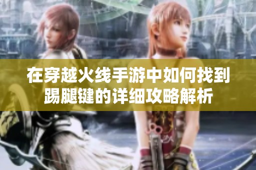 在穿越火线手游中如何找到踢腿键的详细攻略解析