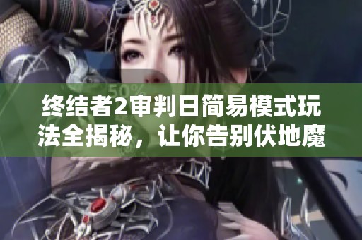 终结者2审判日简易模式玩法全揭秘，让你告别伏地魔烦恼