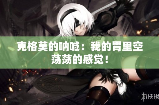 克格莫的呐喊：我的胃里空荡荡的感觉！