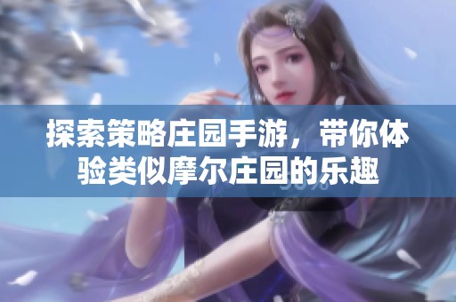 探索策略庄园手游，带你体验类似摩尔庄园的乐趣