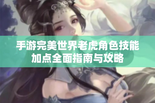 手游完美世界老虎角色技能加点全面指南与攻略