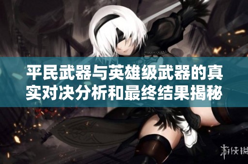 平民武器与英雄级武器的真实对决分析和最终结果揭秘