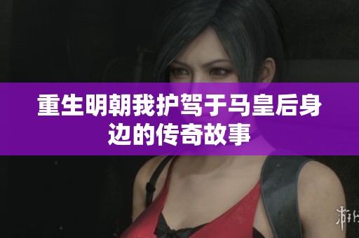 重生明朝我护驾于马皇后身边的传奇故事