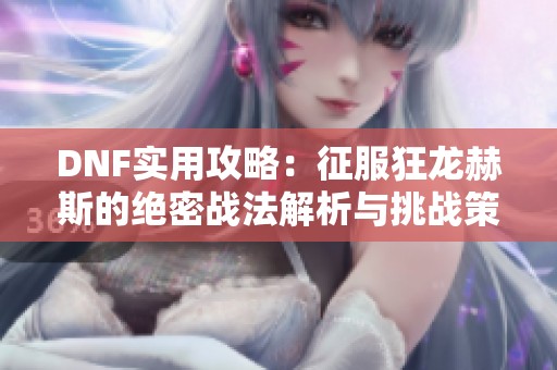 DNF实用攻略：征服狂龙赫斯的绝密战法解析与挑战策略