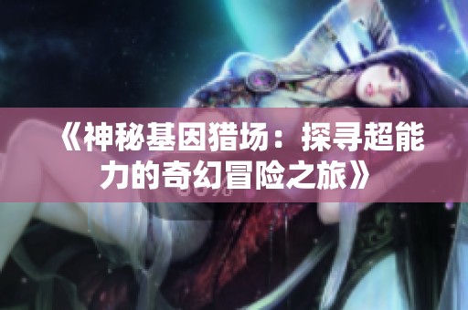 《神秘基因猎场：探寻超能力的奇幻冒险之旅》