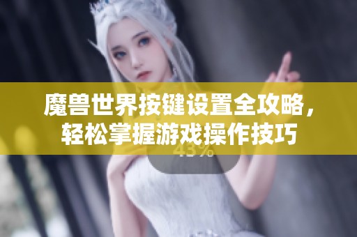 魔兽世界按键设置全攻略，轻松掌握游戏操作技巧