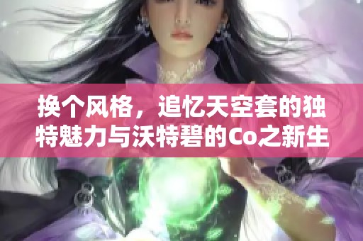 换个风格，追忆天空套的独特魅力与沃特碧的Co之新生