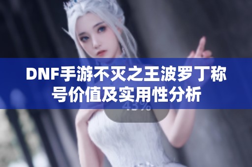 DNF手游不灭之王波罗丁称号价值及实用性分析