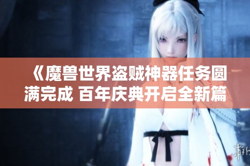 《魔兽世界盗贼神器任务圆满完成 百年庆典开启全新篇章》