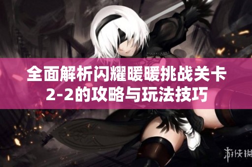 全面解析闪耀暖暖挑战关卡2-2的攻略与玩法技巧
