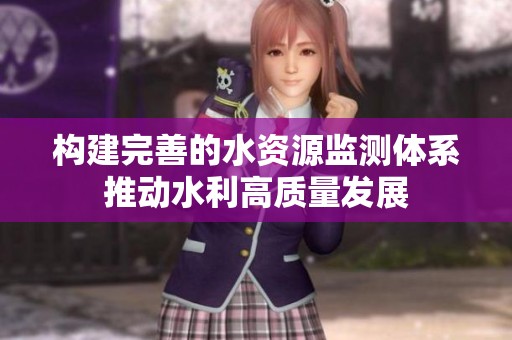 构建完善的水资源监测体系推动水利高质量发展