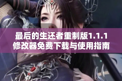 最后的生还者重制版1.1.1修改器免费下载与使用指南