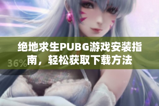 绝地求生PUBG游戏安装指南，轻松获取下载方法