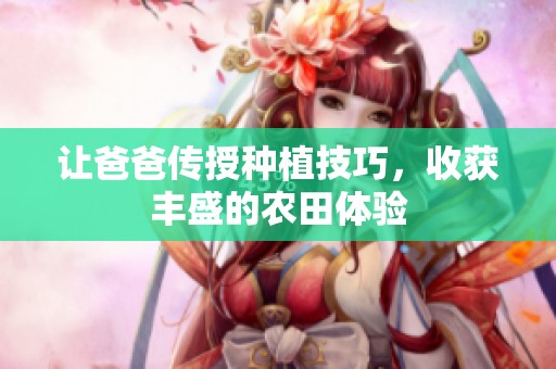 让爸爸传授种植技巧，收获丰盛的农田体验